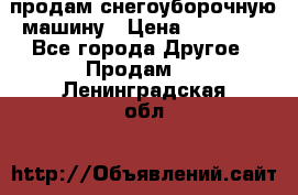 продам снегоуборочную машину › Цена ­ 55 000 - Все города Другое » Продам   . Ленинградская обл.